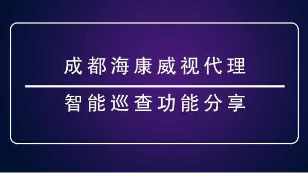 成都?？低暣?<i style='color:red'>智能巡查功能</i>分享