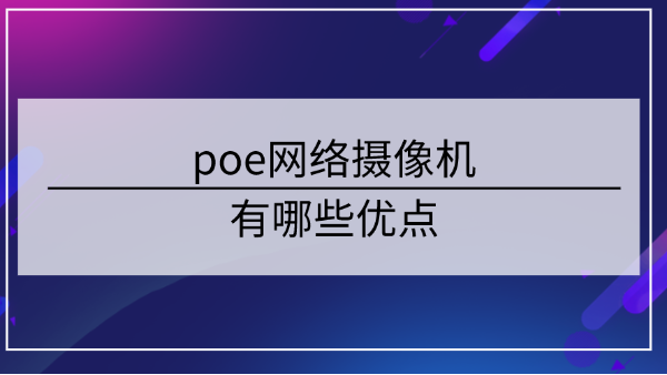 poe網(wǎng)絡(luò)攝像機(jī)優(yōu)點(diǎn)