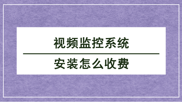 視頻監(jiān)控系統(tǒng)安裝收費(fèi)