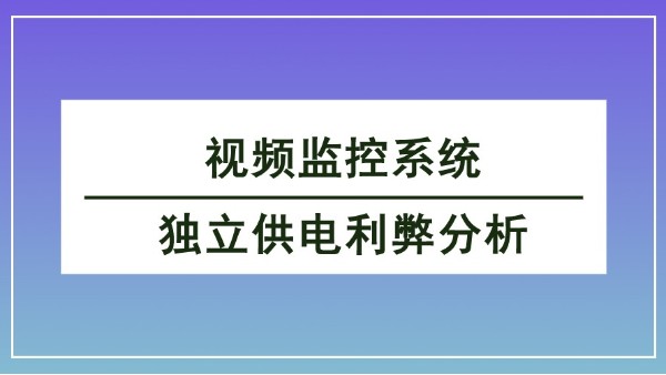 視頻監(jiān)控系統(tǒng)獨(dú)立供電利弊分析