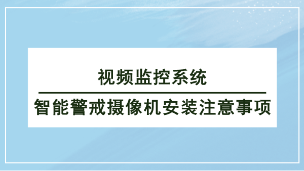 視頻監(jiān)控系統(tǒng)智能警戒攝像機(jī)安裝