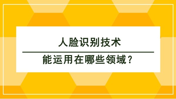 人臉識別技術(shù)能運用在哪些領(lǐng)域？