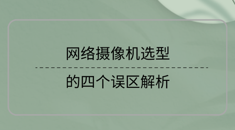 網(wǎng)絡(luò)攝像機(jī)選型誤區(qū)